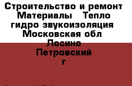 Строительство и ремонт Материалы - Тепло,гидро,звукоизоляция. Московская обл.,Лосино-Петровский г.